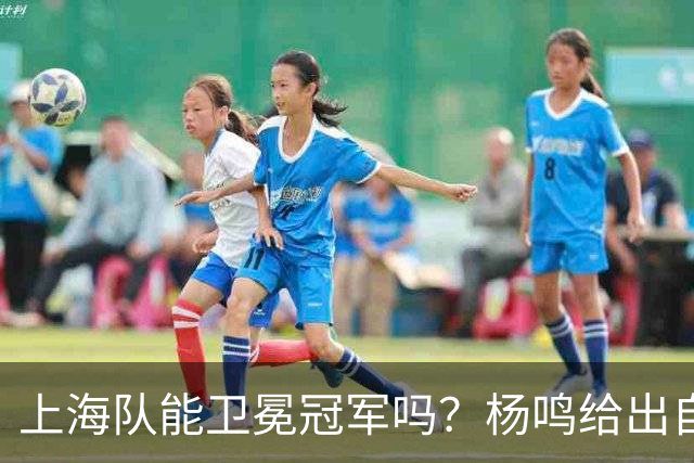 上海队能卫冕冠军吗？杨鸣给出自己的一个答案！