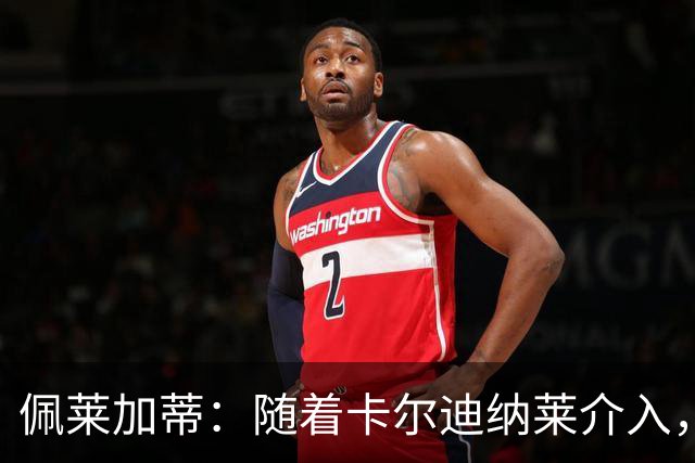 佩莱加蒂：随着卡尔迪纳莱介入，付费引进克勒舍是有可能的
