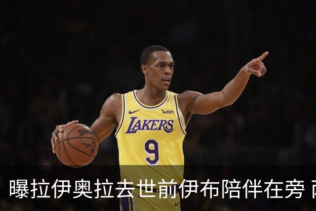 曝拉伊奥拉去世前伊布陪伴在旁 两人合作多年